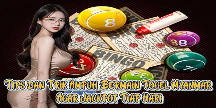 Tips dan Trik Ampuh Bermain Togel Myanmar Agar Jackpot Tiap Hari